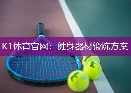 K1体育官网：健身器材锻炼方案