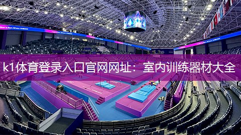 k1体育登录入口官网网址：室内训练器材大全