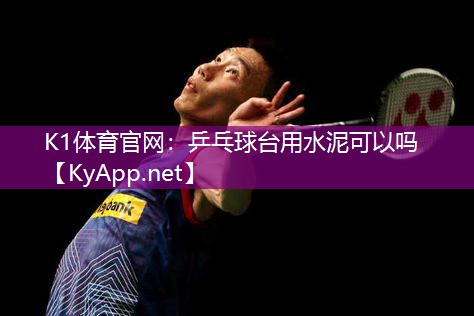 K1体育官网：乒乓球台用水泥可以吗