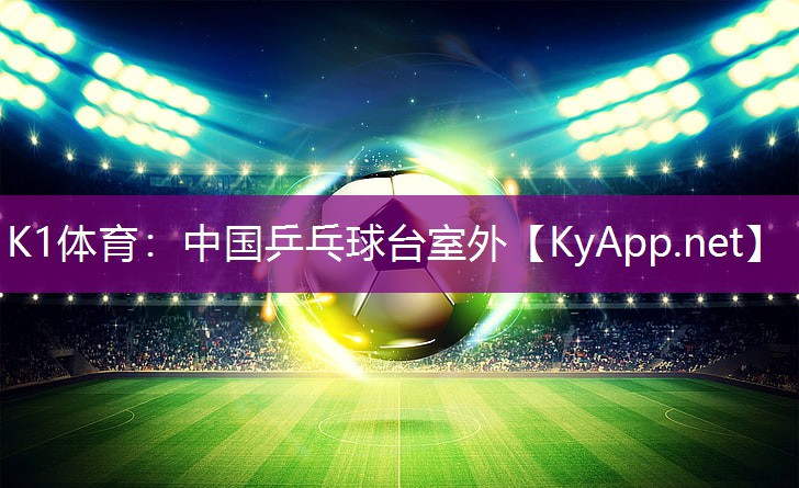 K1体育：中国乒乓球台室外