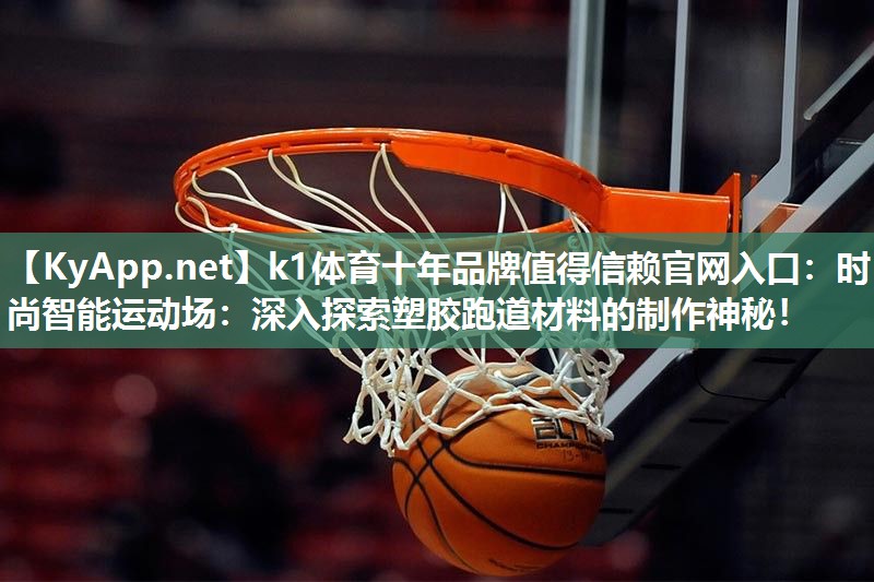 k1体育十年品牌值得信赖官网入口：时尚智能运动场：深入探索塑胶跑道材料的制作神秘！