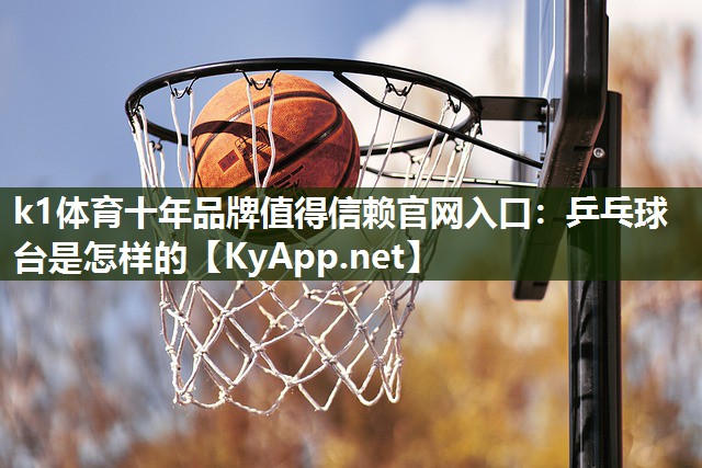 k1体育十年品牌值得信赖官网入口：乒乓球台是怎样的