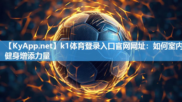 k1体育登录入口官网网址：如何室内健身增添力量