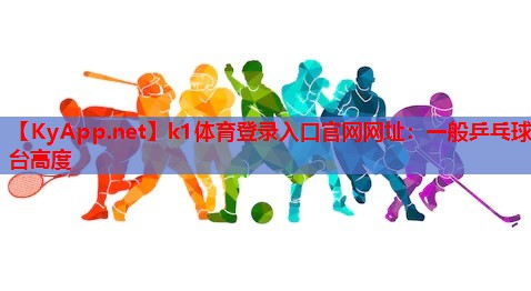 k1体育登录入口官网网址：一般乒乓球台高度