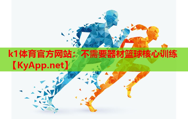 k1体育官方网站：不需要器材篮球核心训练