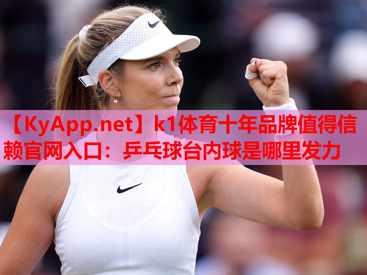 k1体育十年品牌值得信赖官网入口：乒乓球台内球是哪里发力