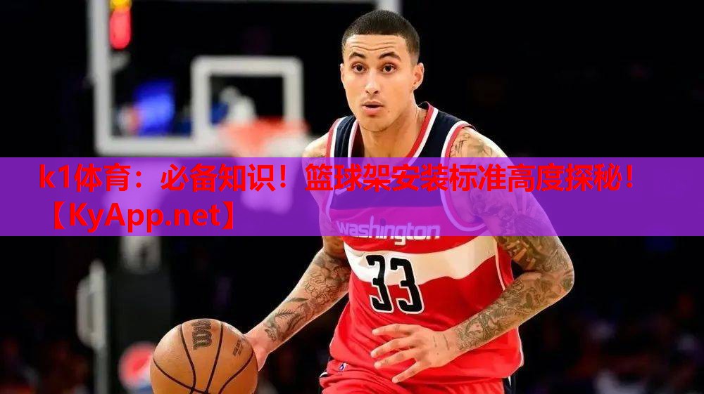 k1体育：必备知识！篮球架安装标准高度探秘！