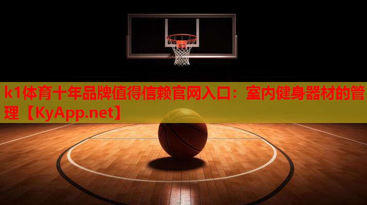 k1体育十年品牌值得信赖官网入口：室内健身器材的管理