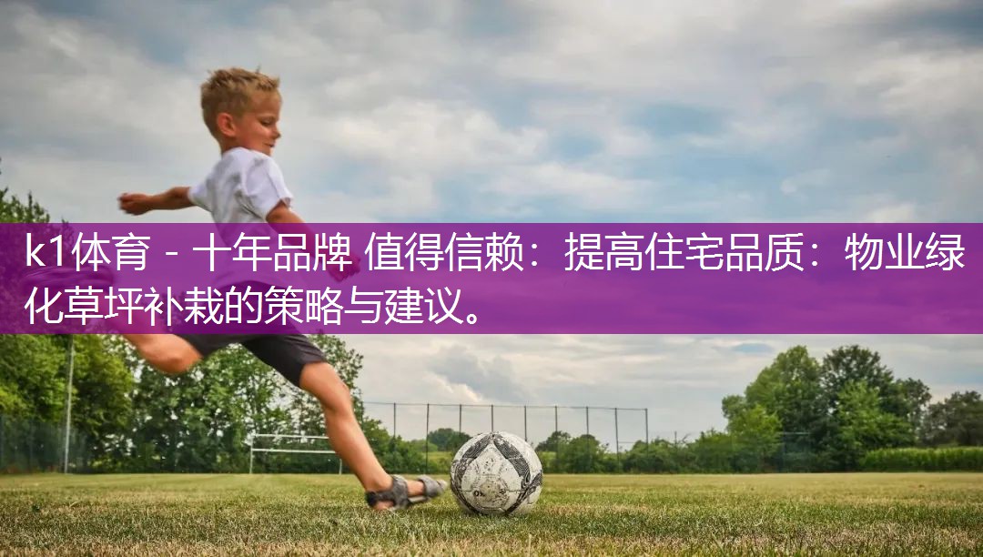 提高住宅品质：物业绿化草坪补栽的策略与建议。