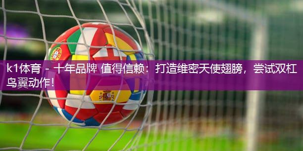打造维密天使翅膀，尝试双杠鸟翼动作！