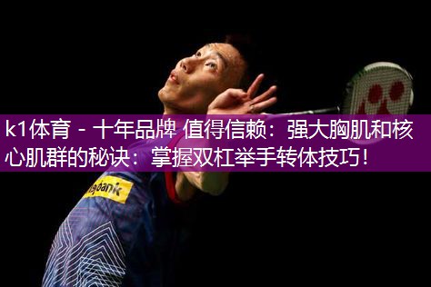强大胸肌和核心肌群的秘诀：掌握双杠举手转体技巧！
